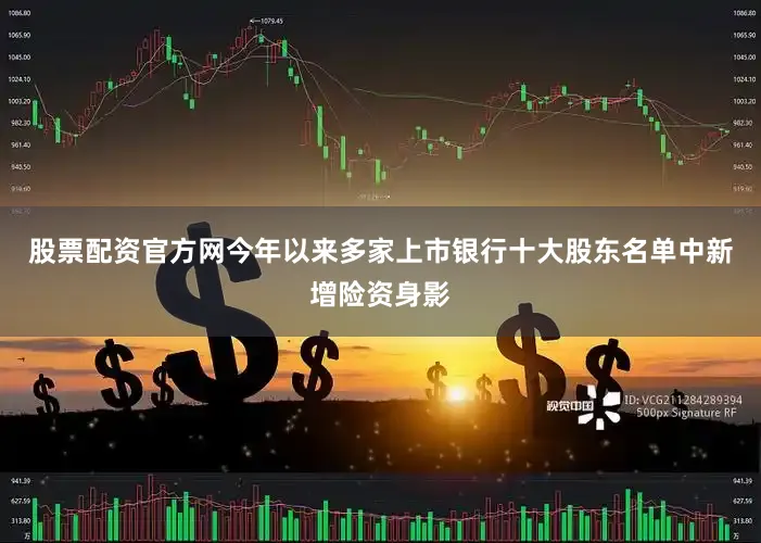 股票配资官方网今年以来多家上市银行十大股东名单中新增险资身影