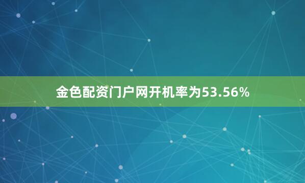 金色配资门户网开机率为53.56%