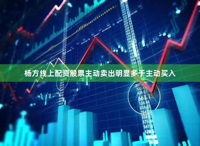 杨方线上配资股票主动卖出明显多于主动买入