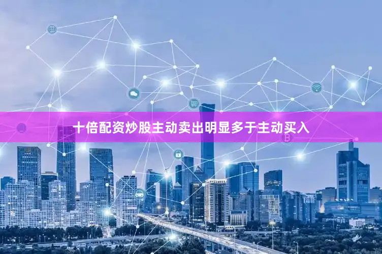 十倍配资炒股主动卖出明显多于主动买入