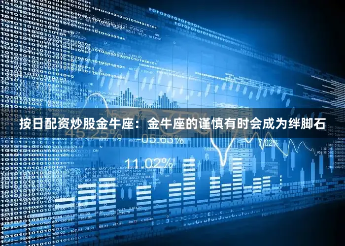 按日配资炒股金牛座:金牛座的谨慎有时会成为绊脚石