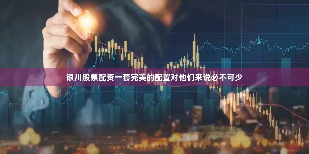 银川股票配资一套完美的配置对他们来说必不可少