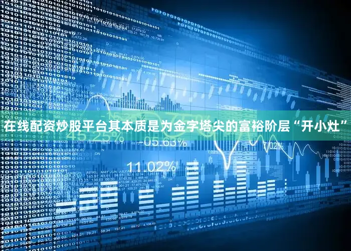 在线配资炒股平台其本质是为金字塔尖的富裕阶层“开小灶”