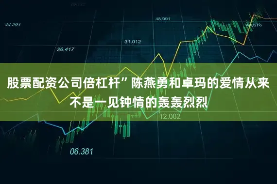股票配资公司倍杠杆”陈燕勇和卓玛的爱情从来不是一见钟情的轰轰烈烈