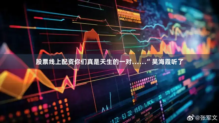 股票线上配资你们真是天生的一对……”吴海霞听了