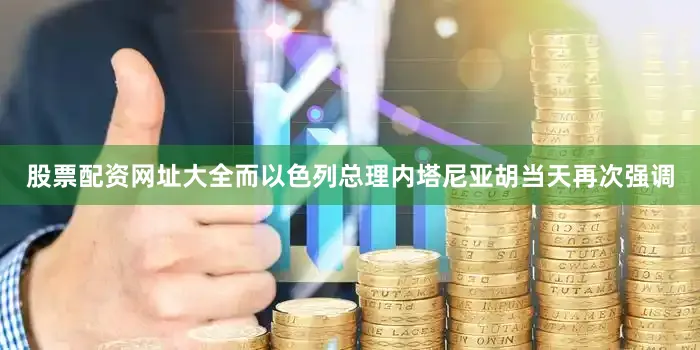 股票配资网址大全而以色列总理内塔尼亚胡当天再次强调