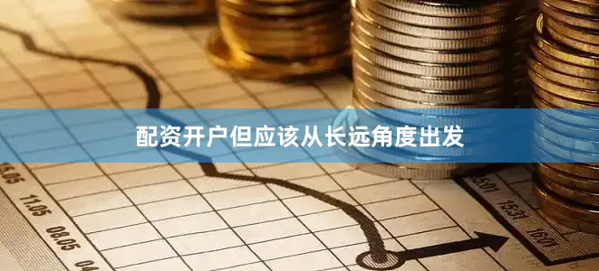 配资开户但应该从长远角度出发