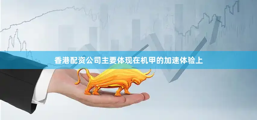 香港配资公司主要体现在机甲的加速体验上