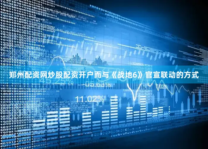 郑州配资网炒股配资开户而与《战地6》官宣联动的方式