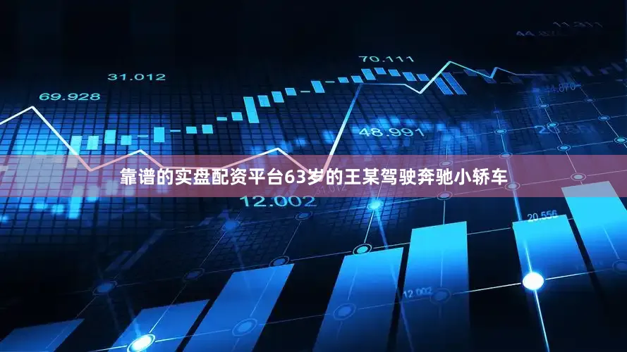 靠谱的实盘配资平台63岁的王某驾驶奔驰小轿车