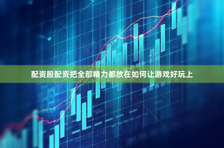 配资股配资把全部精力都放在如何让游戏好玩上