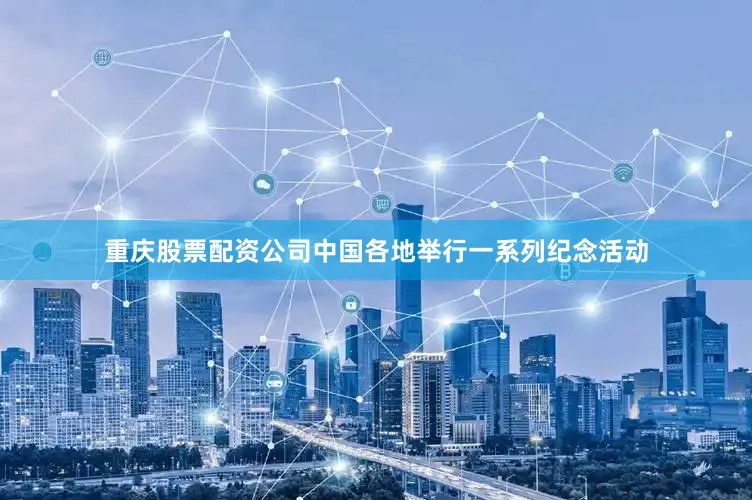 重庆股票配资公司中国各地举行一系列纪念活动