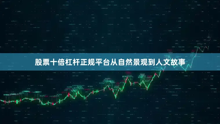 股票十倍杠杆正规平台从自然景观到人文故事