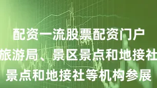 配资一流股票配资门户邀请当地旅游局、景区景点和地接社等机构参展