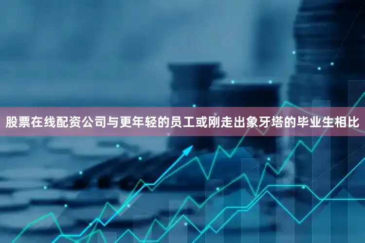 股票在线配资公司与更年轻的员工或刚走出象牙塔的毕业生相比