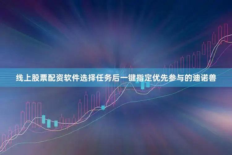 线上股票配资软件选择任务后一键指定优先参与的迪诺兽