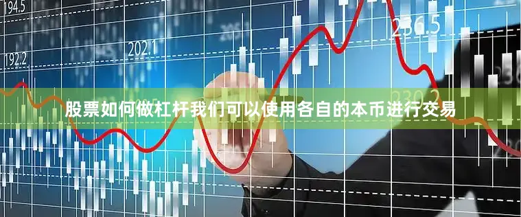 股票如何做杠杆我们可以使用各自的本币进行交易