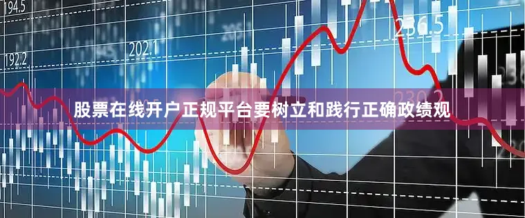 股票在线开户正规平台要树立和践行正确政绩观