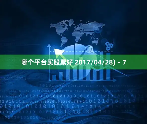 哪个平台买股票好 2017/04/28) – 7
