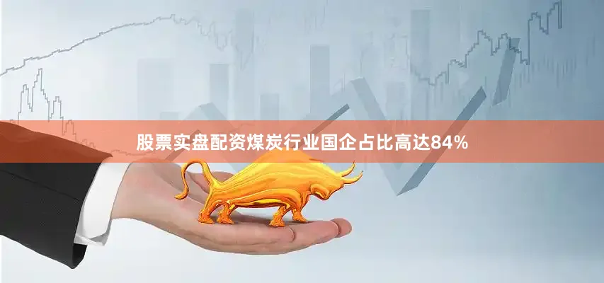 股票实盘配资煤炭行业国企占比高达84%