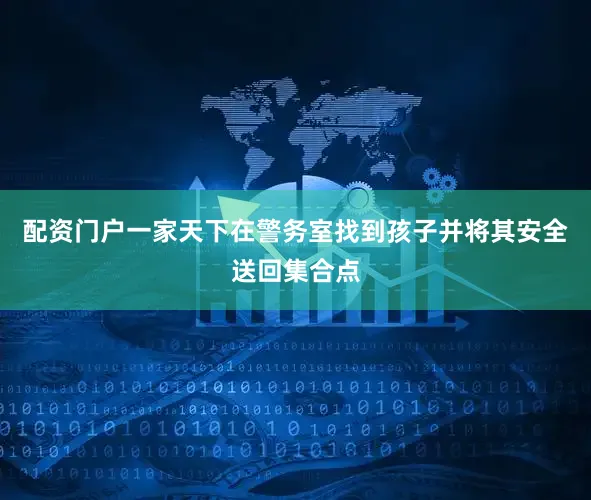 配资门户一家天下在警务室找到孩子并将其安全送回集合点