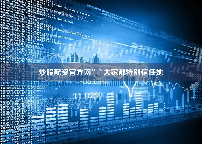 炒股配资官方网”“大家都特别信任她
