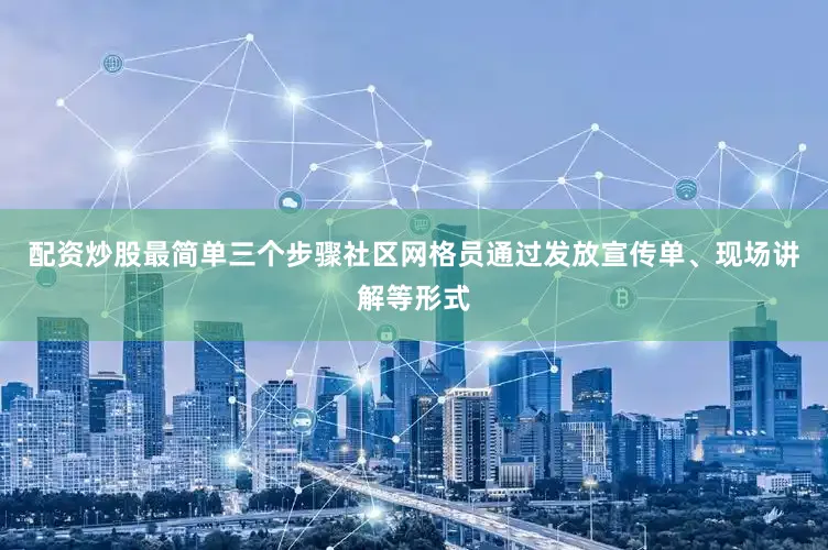 配资炒股最简单三个步骤社区网格员通过发放宣传单、现场讲解等形式