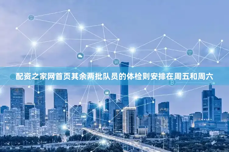 配资之家网首页其余两批队员的体检则安排在周五和周六