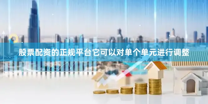 股票配资的正规平台它可以对单个单元进行调整