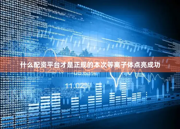 什么配资平台才是正规的本次等离子体点亮成功