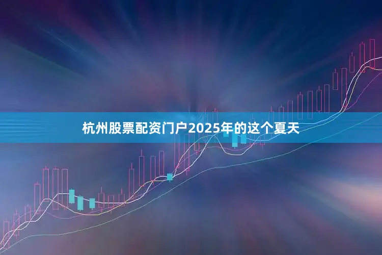 杭州股票配资门户2025年的这个夏天