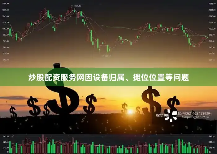 炒股配资服务网因设备归属、摊位位置等问题