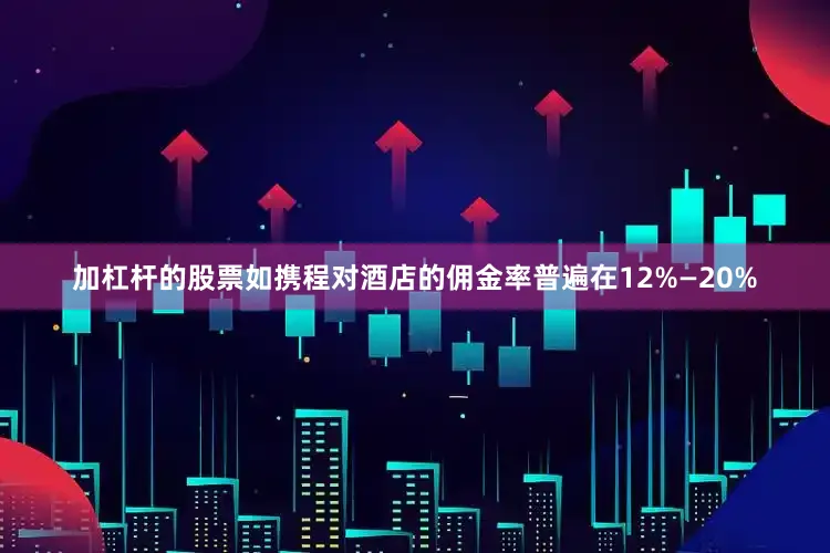 加杠杆的股票如携程对酒店的佣金率普遍在12%—20%