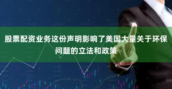 股票配资业务这份声明影响了美国大量关于环保问题的立法和政策