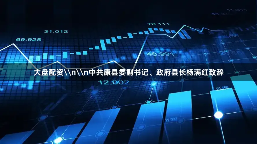 大盘配资\n\n中共康县委副书记、政府县长杨满红致辞