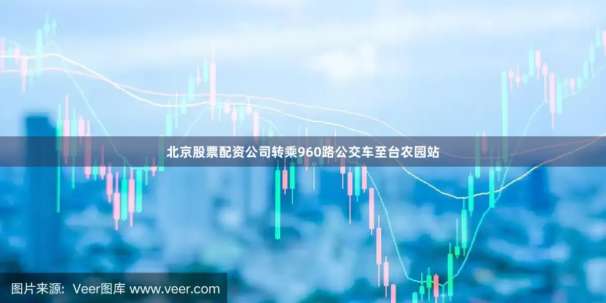 北京股票配资公司转乘960路公交车至台农园站