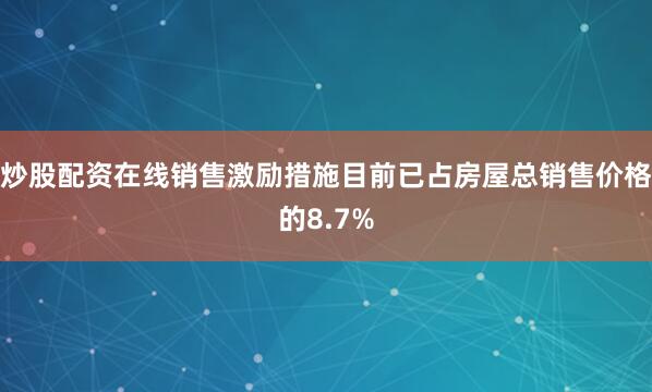炒股配资在线销售激励措施目前已占房屋总销售价格的8.7%