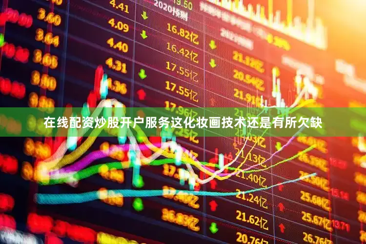 在线配资炒股开户服务这化妆画技术还是有所欠缺