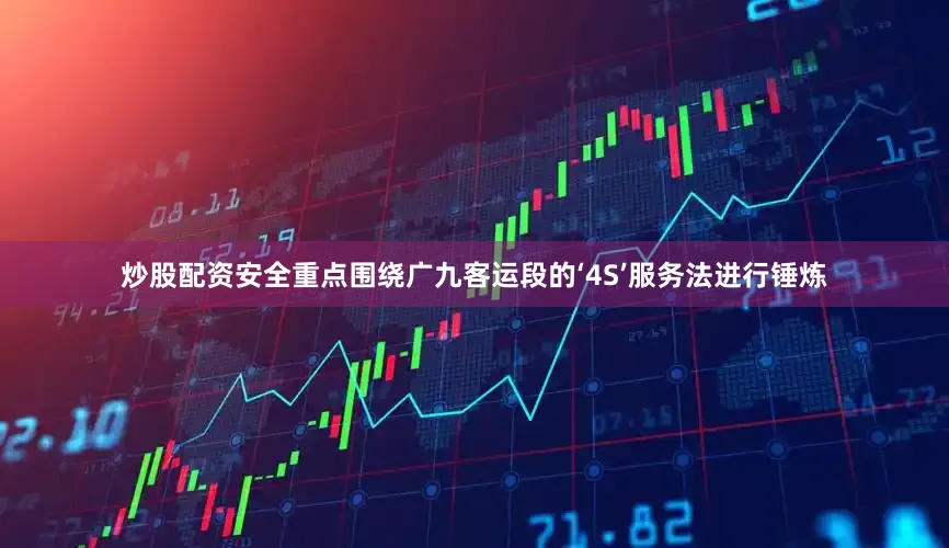 炒股配资安全重点围绕广九客运段的‘4S’服务法进行锤炼