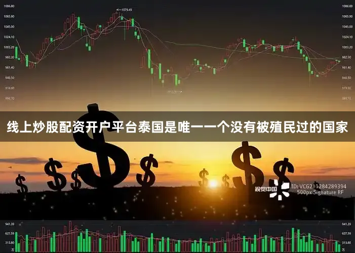 线上炒股配资开户平台泰国是唯一一个没有被殖民过的国家
