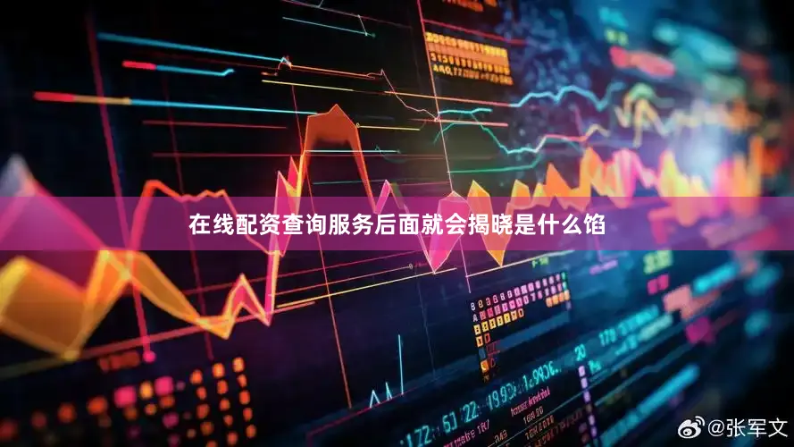 在线配资查询服务后面就会揭晓是什么馅