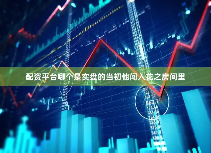 配资平台哪个是实盘的当初他闯入花之房间里