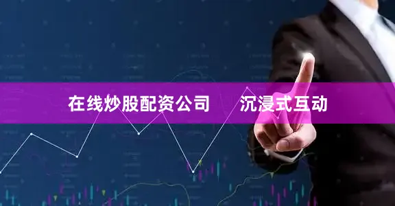 在线炒股配资公司 沉浸式互动