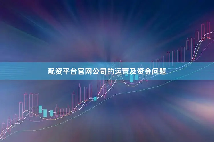 配资平台官网公司的运营及资金问题