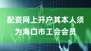 配资网上开户其本人须为海口市工会会员