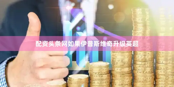 配资头条网如果伊普斯维奇升级英超