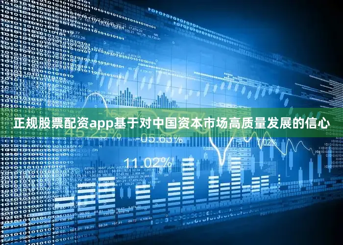 正规股票配资app基于对中国资本市场高质量发展的信心
