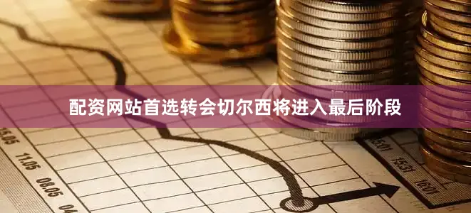 配资网站首选转会切尔西将进入最后阶段
