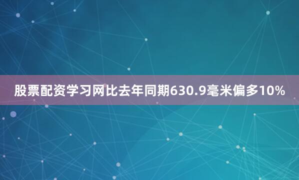 股票配资学习网比去年同期630.9毫米偏多10%