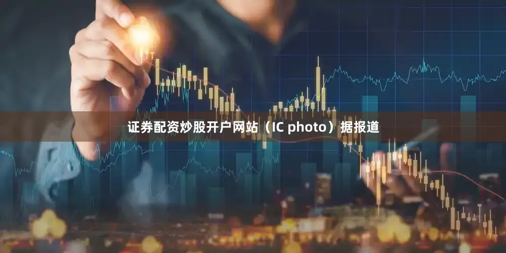 证券配资炒股开户网站（IC photo）据报道